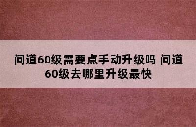 问道60级需要点手动升级吗 问道60级去哪里升级最快